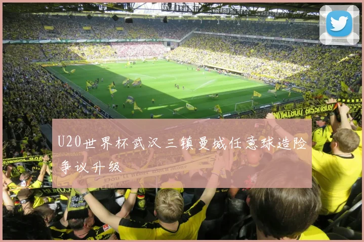 U20世界杯武汉三镇曼城任意球造险争议升级