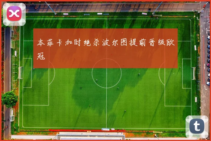 本菲卡加时绝杀波尔图提前晋级欧冠