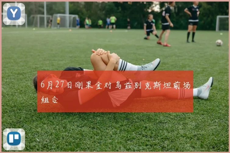 6月27日刚果金对乌兹别克斯坦前场组合