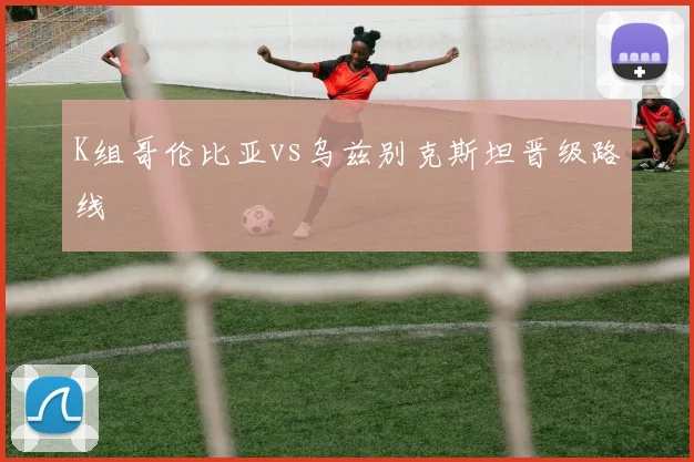 K组哥伦比亚vs乌兹别克斯坦晋级路线