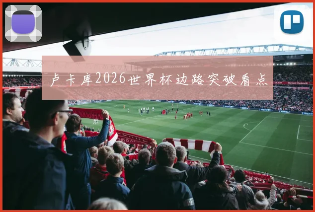卢卡库2026世界杯边路突破看点