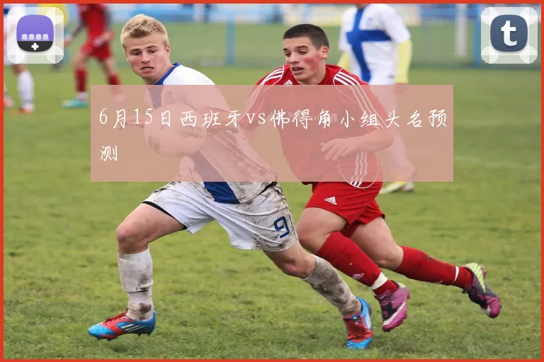 6月15日西班牙vs佛得角小组头名预测