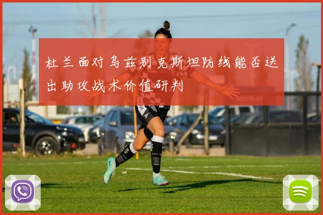 杜兰面对乌兹别克斯坦防线能否送出助攻战术价值研判