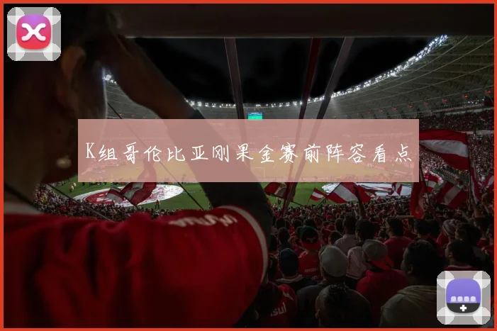 K组哥伦比亚刚果金赛前阵容看点