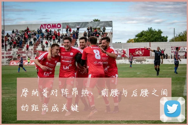 摩纳哥对阵昂热，前腰与后腰之间的距离成关键