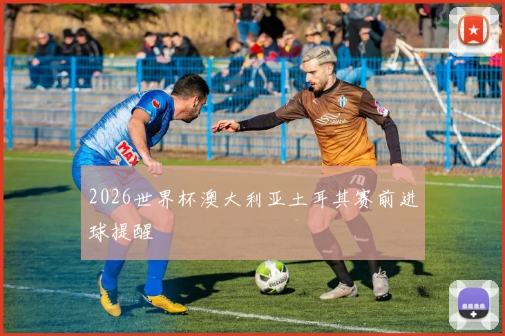 2026世界杯澳大利亚土耳其赛前进球提醒