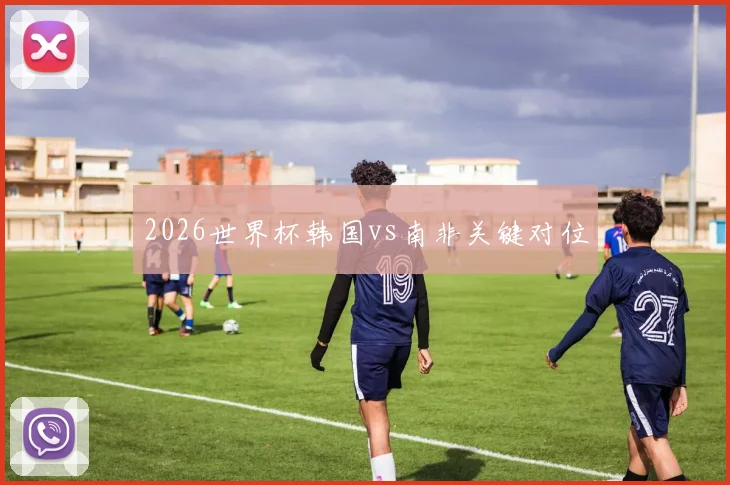 2026世界杯韩国vs南非关键对位