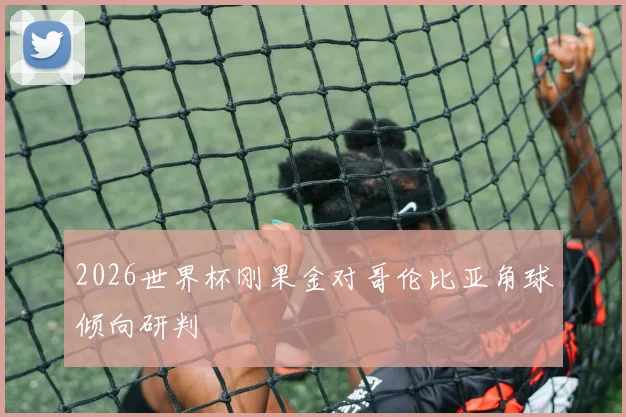 2026世界杯刚果金对哥伦比亚角球倾向研判