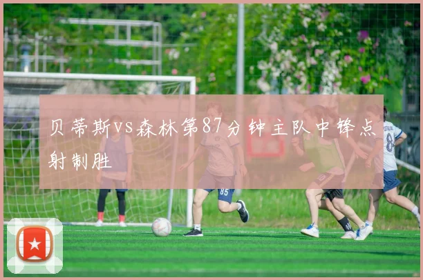 贝蒂斯vs森林第87分钟主队中锋点射制胜