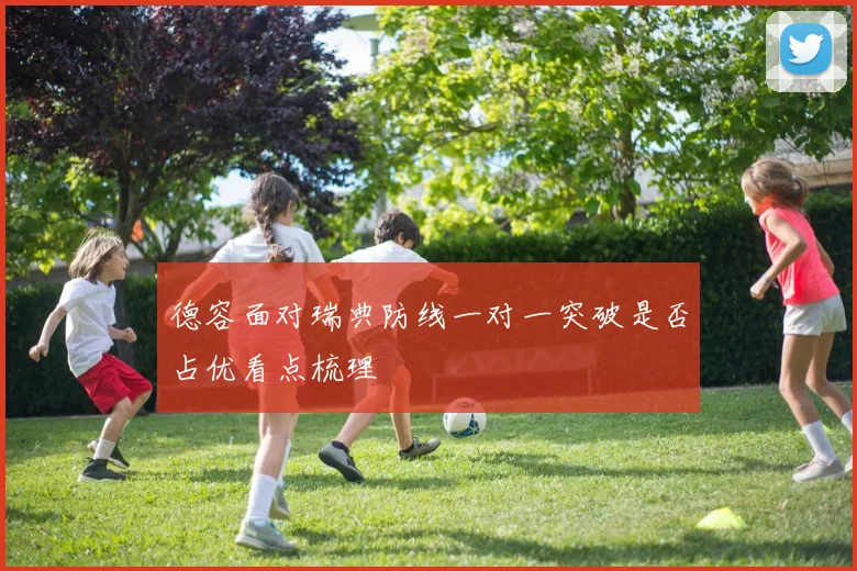 德容面对瑞典防线一对一突破是否占优看点梳理