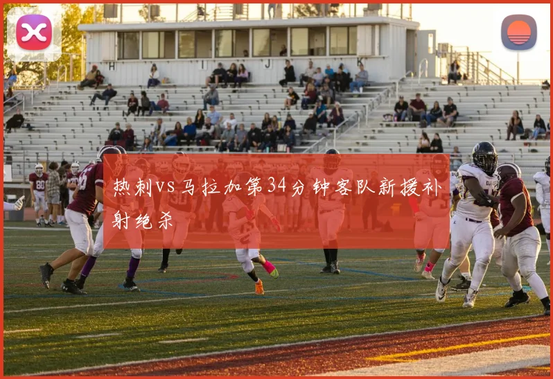 热刺vs马拉加第34分钟客队新援补射绝杀