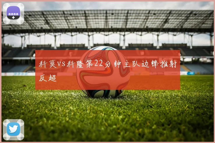 科莫vs科隆第22分钟主队边锋推射反超