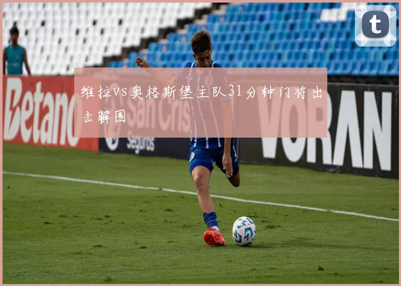维拉vs奥格斯堡主队31分钟门将出击解围