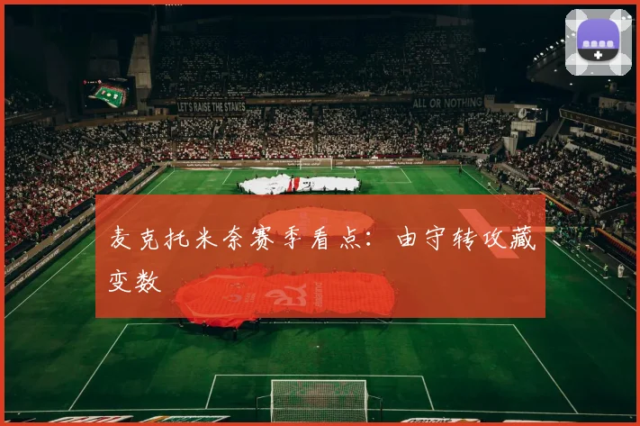麦克托米奈赛季看点:由守转攻藏变数