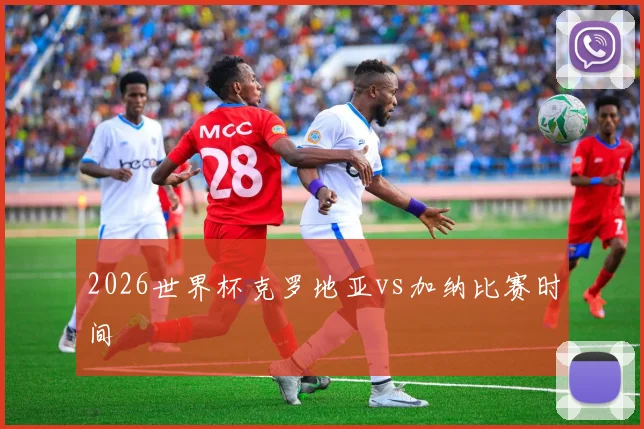 2026世界杯克罗地亚vs加纳比赛时间