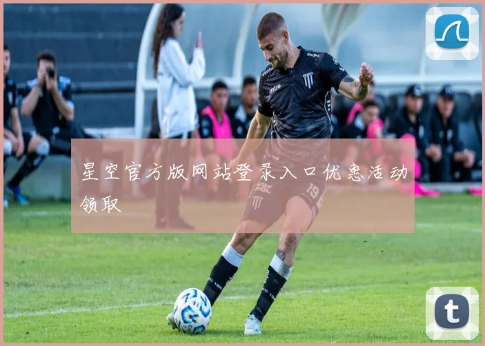 星空官方版网站登录入口优惠活动领取
