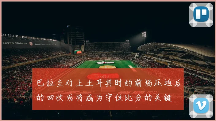 巴拉圭对上土耳其时的前场压迫后的回收或将成为守住比分的关键