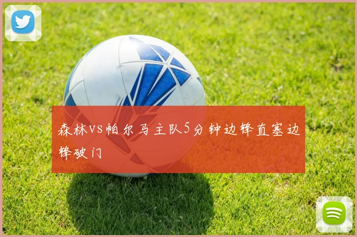 森林vs帕尔马主队5分钟边锋直塞边锋破门