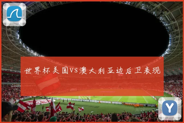 世界杯美国vs澳大利亚边后卫表现