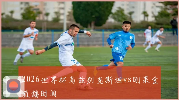 2026世界杯乌兹别克斯坦vs刚果金直播时间