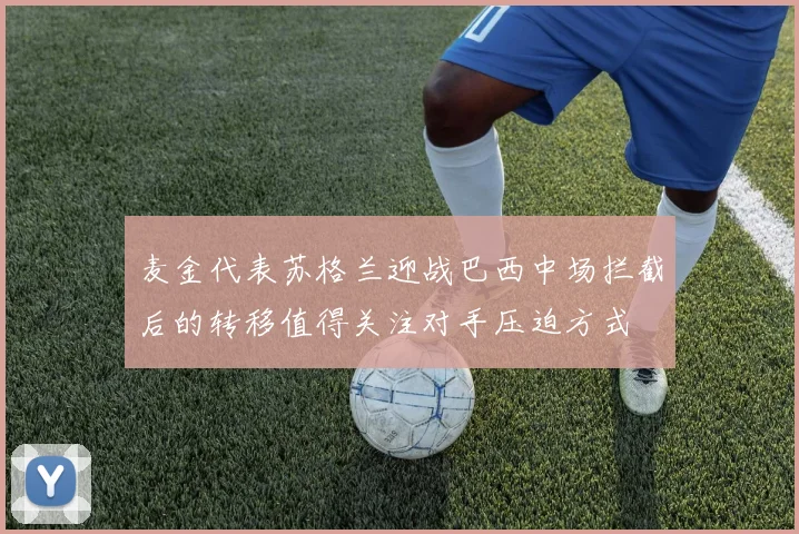 麦金代表苏格兰迎战巴西中场拦截后的转移值得关注对手压迫方式